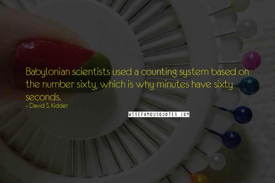 David S. Kidder quotes: Babylonian scientists used a counting system based on the number sixty, which is why minutes have sixty seconds.