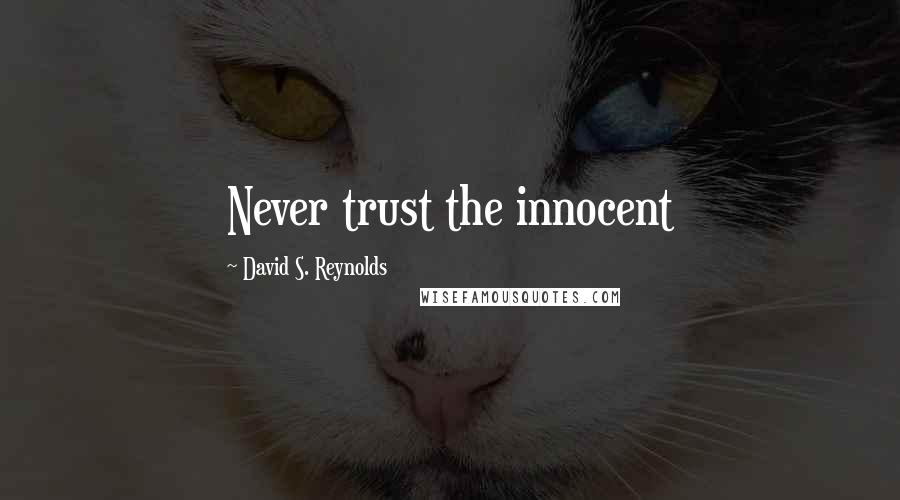 David S. Reynolds quotes: Never trust the innocent