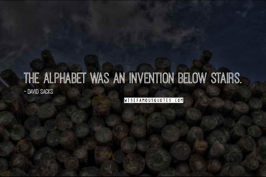 David Sacks quotes: The alphabet was an invention below stairs.