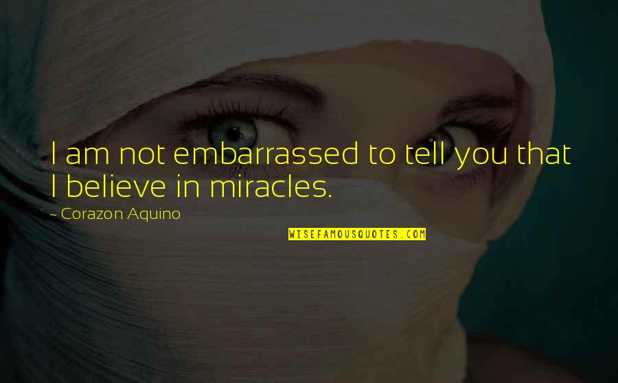 David Salle Quotes By Corazon Aquino: I am not embarrassed to tell you that David Salle Quotes By Corazon Aquino: I am not embarrassed to tell you that