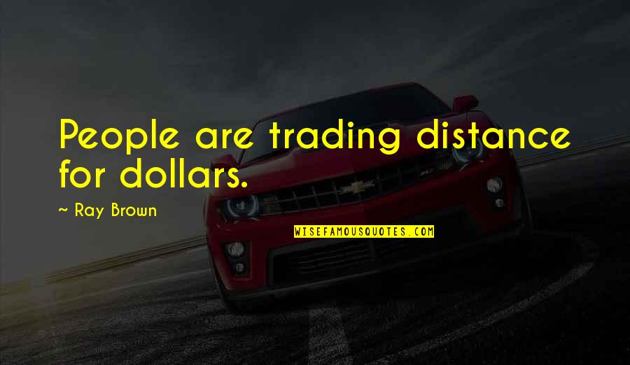 David Salle Quotes By Ray Brown: People are trading distance for dollars. David Salle Quotes By Ray Brown: People are trading distance for dollars.