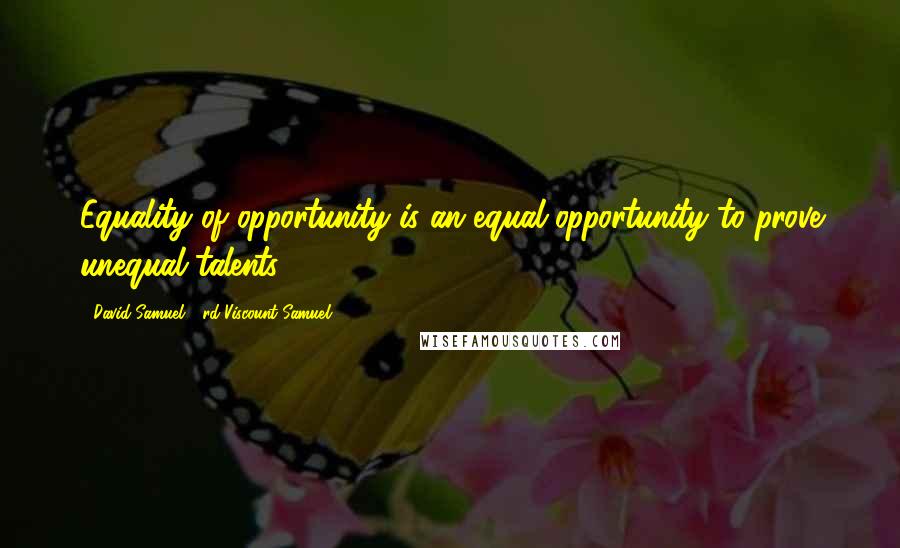 David Samuel, 3rd Viscount Samuel quotes: Equality of opportunity is an equal opportunity to prove unequal talents.