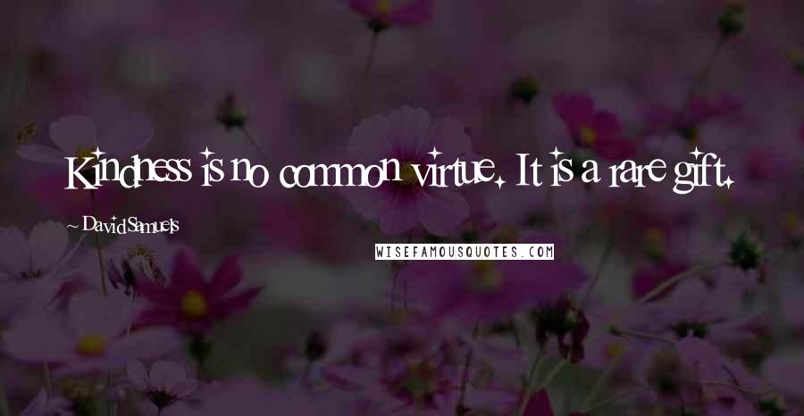 David Samuels quotes: Kindness is no common virtue. It is a rare gift.