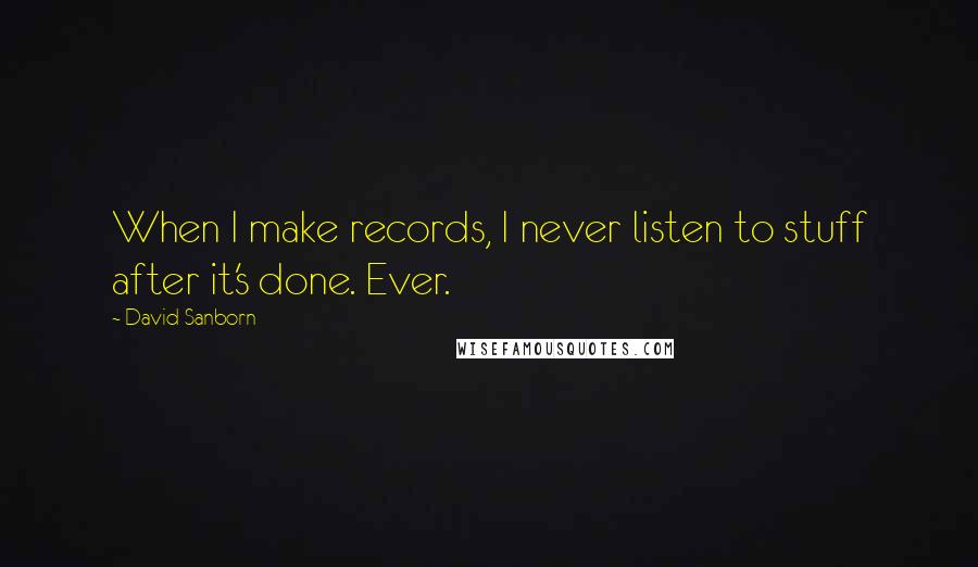 David Sanborn quotes: When I make records, I never listen to stuff after it's done. Ever.