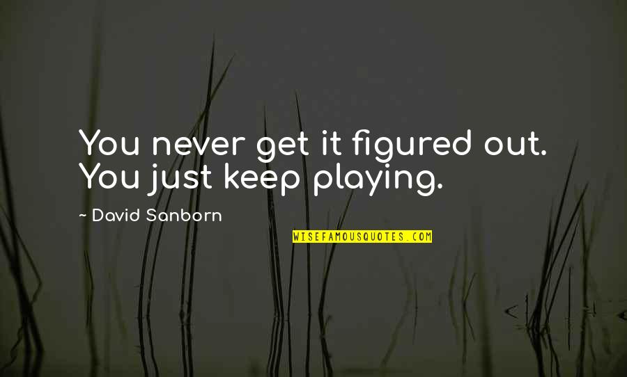 David Sanborn Quotes By David Sanborn: You never get it figured out. You just