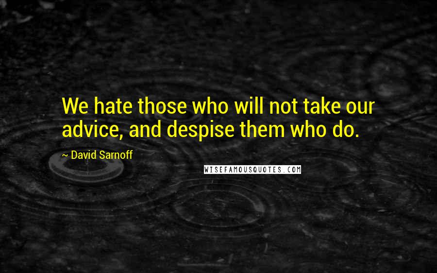 David Sarnoff quotes: We hate those who will not take our advice, and despise them who do.
