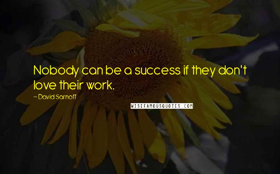 David Sarnoff quotes: Nobody can be a success if they don't love their work.
