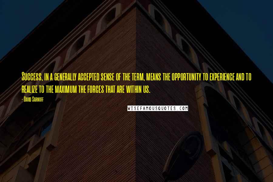 David Sarnoff quotes: Success, in a generally accepted sense of the term, means the opportunity to experience and to realize to the maximum the forces that are within us.