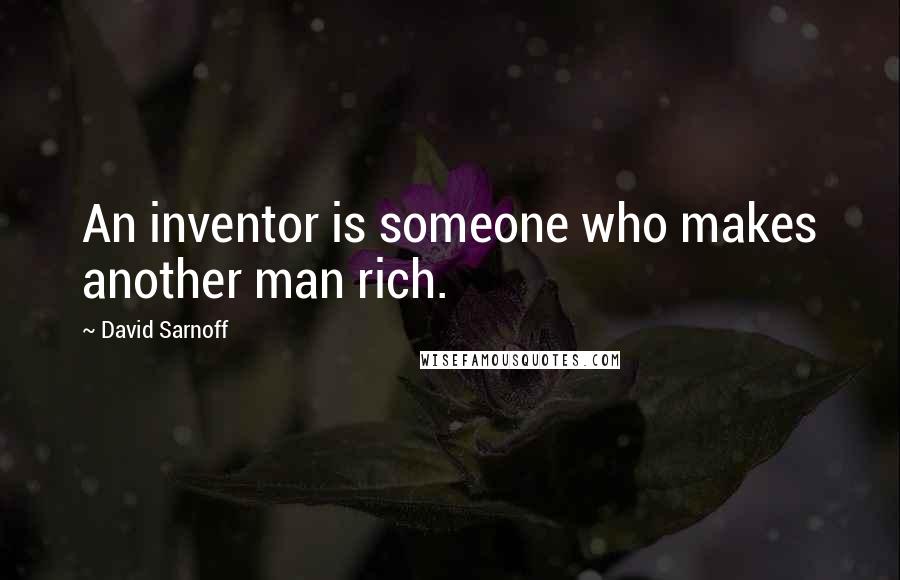 David Sarnoff quotes: An inventor is someone who makes another man rich.