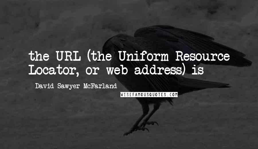 David Sawyer McFarland quotes: the URL (the Uniform Resource Locator, or web address) is