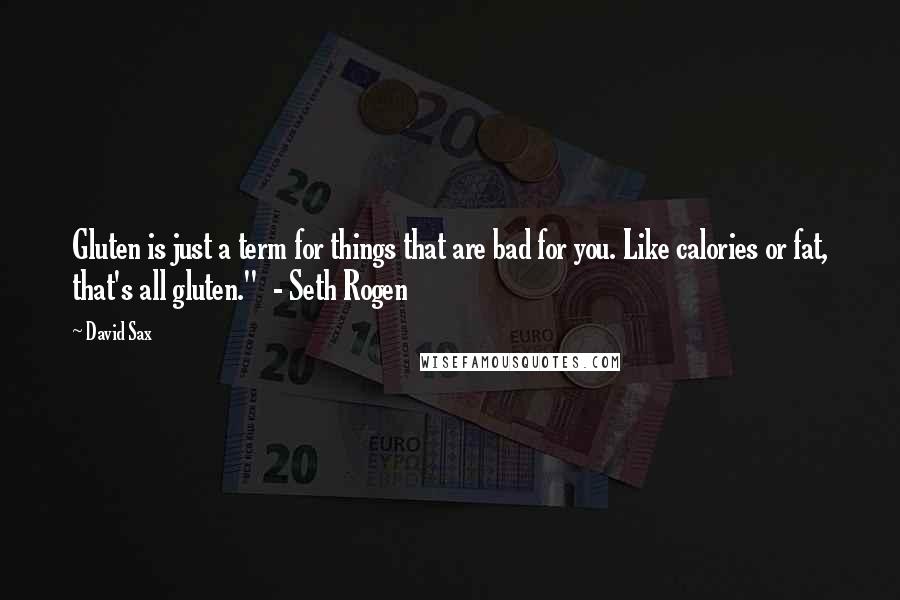 David Sax quotes: Gluten is just a term for things that are bad for you. Like calories or fat, that's all gluten." - Seth Rogen