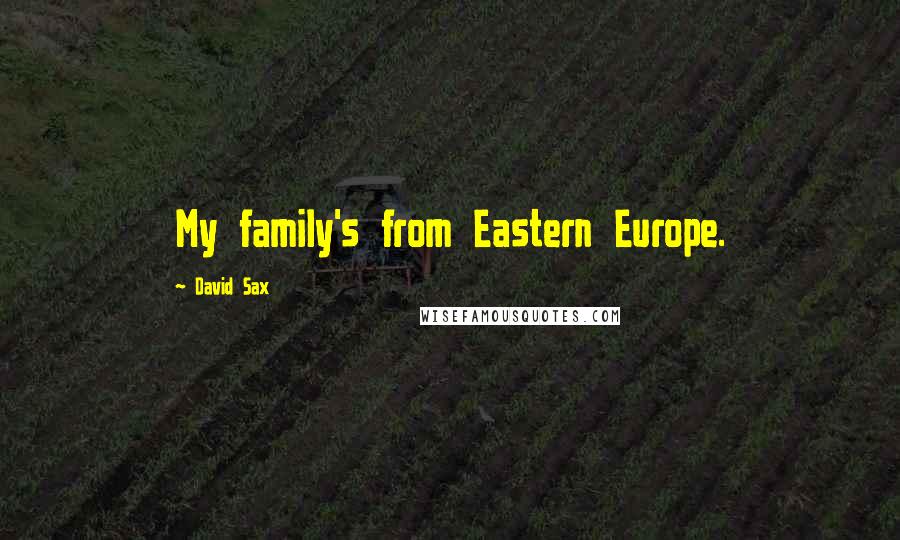 David Sax quotes: My family's from Eastern Europe.