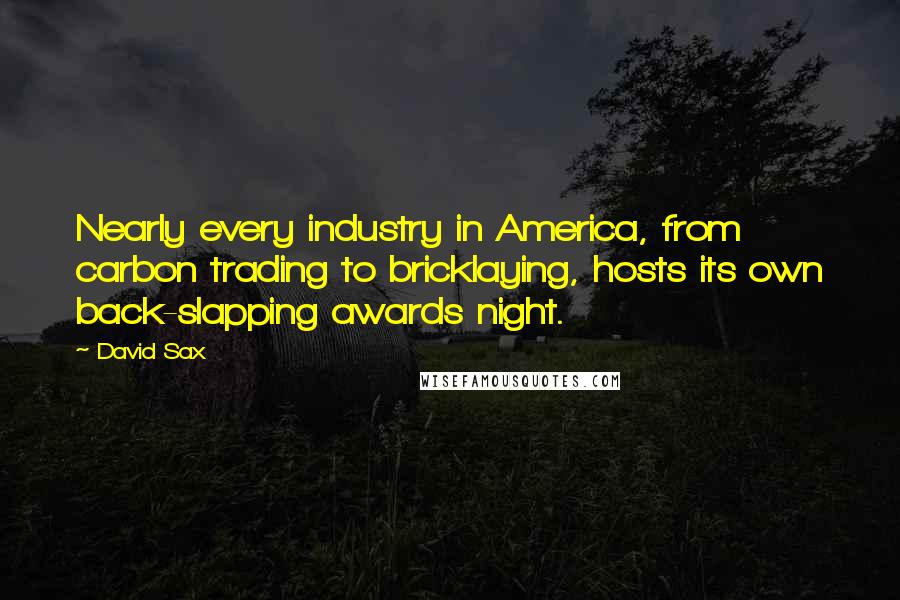 David Sax quotes: Nearly every industry in America, from carbon trading to bricklaying, hosts its own back-slapping awards night.