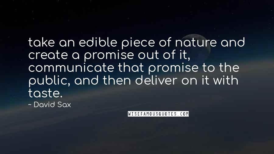 David Sax quotes: take an edible piece of nature and create a promise out of it, communicate that promise to the public, and then deliver on it with taste.