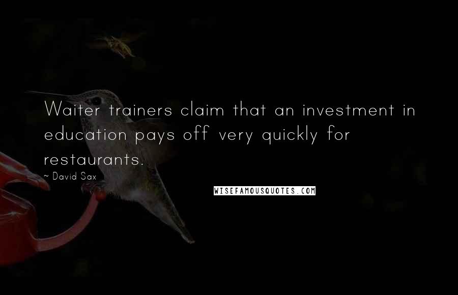 David Sax quotes: Waiter trainers claim that an investment in education pays off very quickly for restaurants.