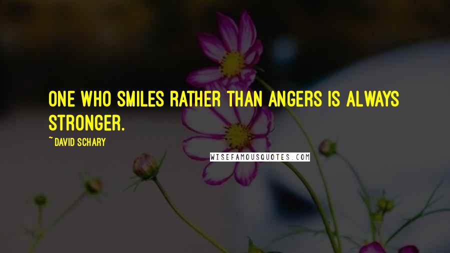 David Schary quotes: One who smiles rather than angers is always stronger.