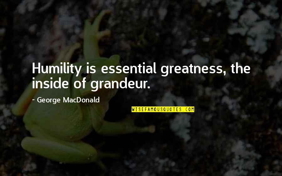 David Schirmer Quotes By George MacDonald: Humility is essential greatness, the inside of grandeur.