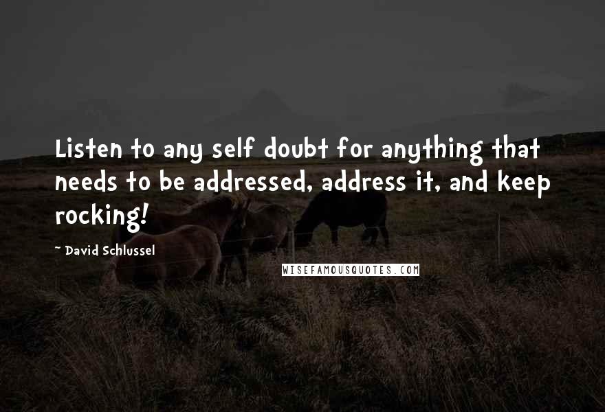 David Schlussel quotes: Listen to any self doubt for anything that needs to be addressed, address it, and keep rocking!