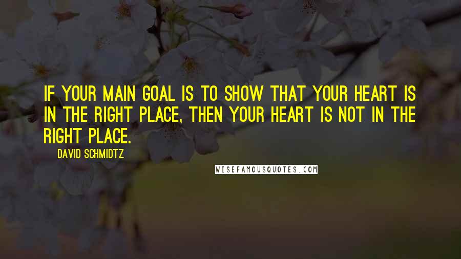 David Schmidtz quotes: If your main goal is to show that your heart is in the right place, then your heart is not in the right place.