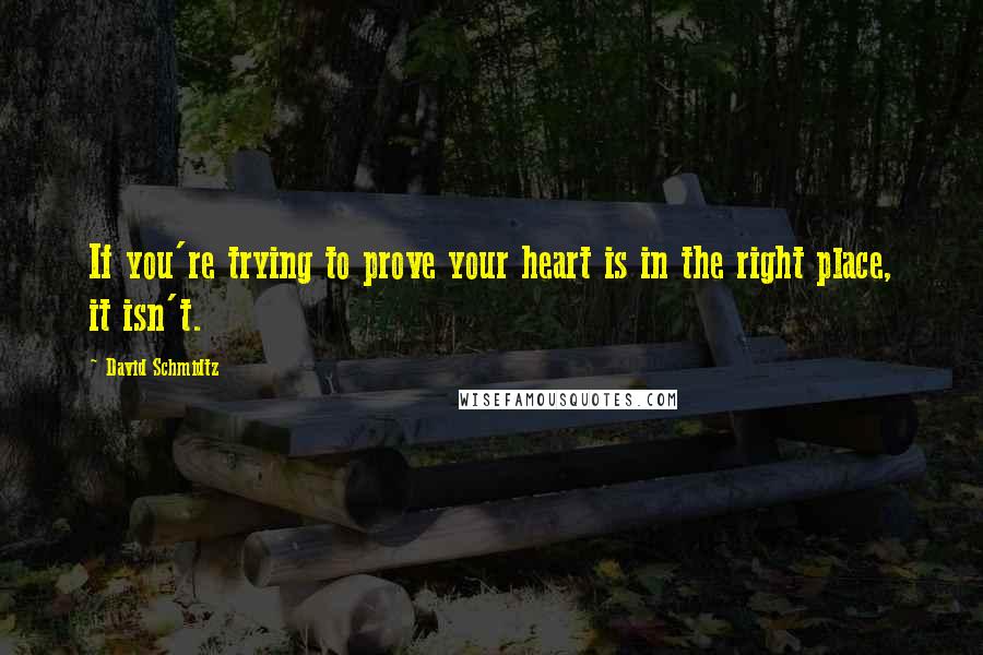 David Schmidtz quotes: If you're trying to prove your heart is in the right place, it isn't.