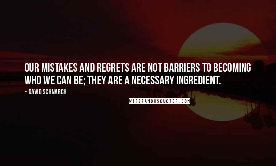 David Schnarch quotes: Our mistakes and regrets are not barriers to becoming who we can be; they are a necessary ingredient. David Schnarch quotes: Our mistakes and regrets are not barriers to becoming who we can be; they are a necessary ingredient.