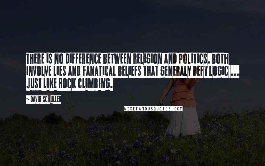 David Schuller quotes: There is no difference between religion and politics. Both involve lies and fanatical beliefs that generaly defy logic ... Just like rock climbing.