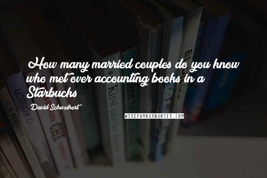David Schweikert quotes: How many married couples do you know who met over accounting books in a Starbucks?