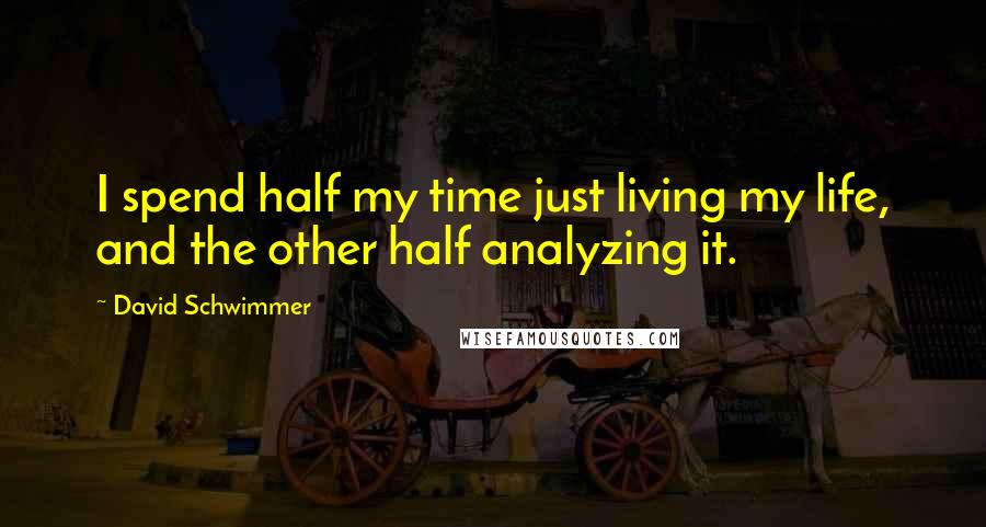 David Schwimmer quotes: I spend half my time just living my life, and the other half analyzing it.