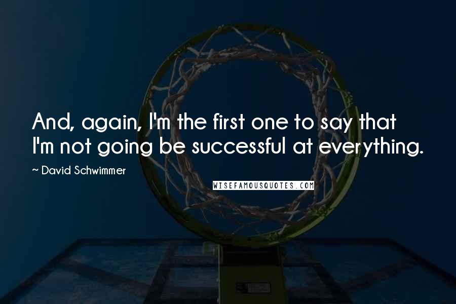 David Schwimmer quotes: And, again, I'm the first one to say that I'm not going be successful at everything.