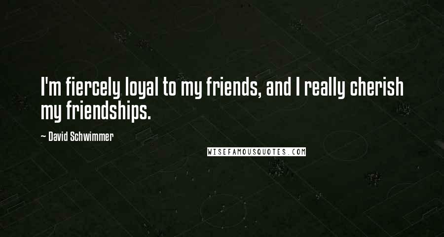David Schwimmer quotes: I'm fiercely loyal to my friends, and I really cherish my friendships.