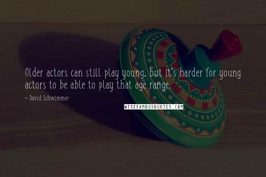 David Schwimmer quotes: Older actors can still play young, but it's harder for young actors to be able to play that age range.