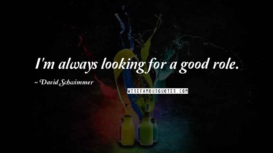 David Schwimmer quotes: I'm always looking for a good role.