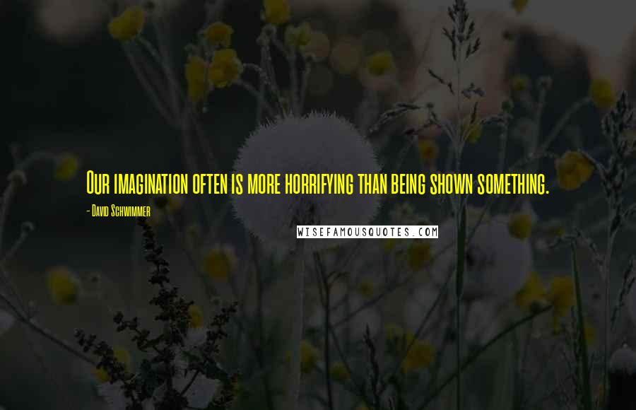 David Schwimmer quotes: Our imagination often is more horrifying than being shown something.