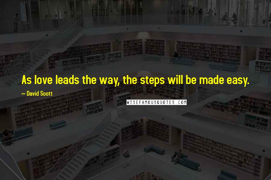 David Scott quotes: As love leads the way, the steps will be made easy.