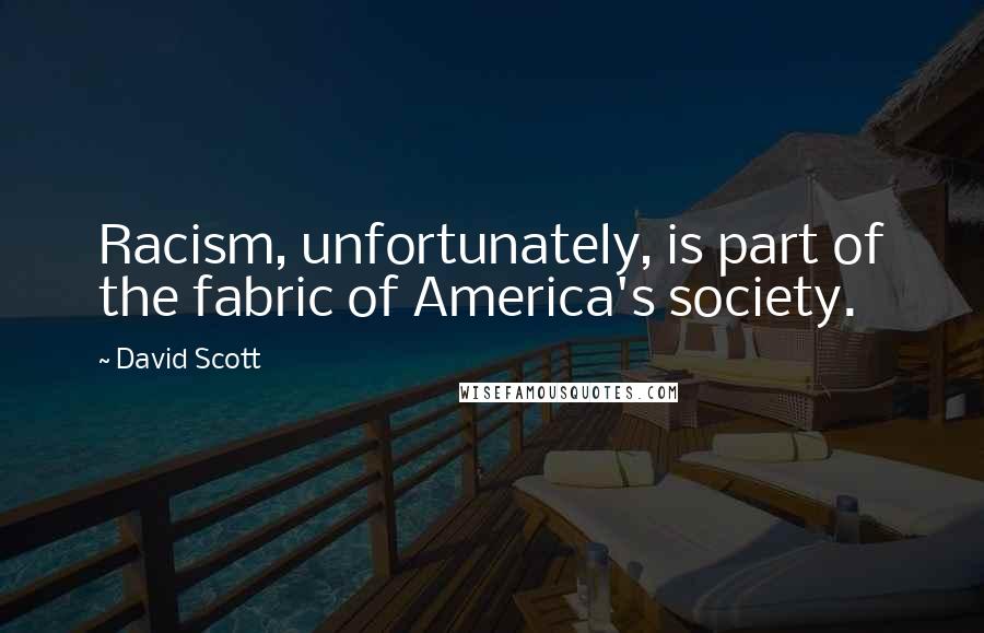 David Scott quotes: Racism, unfortunately, is part of the fabric of America's society.