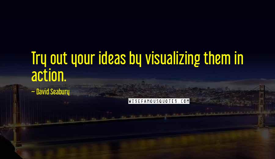 David Seabury quotes: Try out your ideas by visualizing them in action.