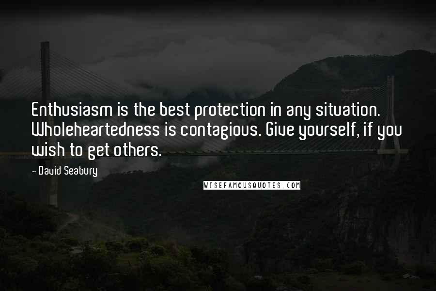 David Seabury quotes: Enthusiasm is the best protection in any situation. Wholeheartedness is contagious. Give yourself, if you wish to get others.