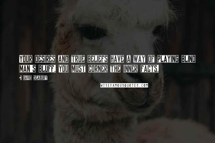 David Seabury quotes: Your desires and true beliefs have a way of playing blind man's bluff. You must corner the inner facts.