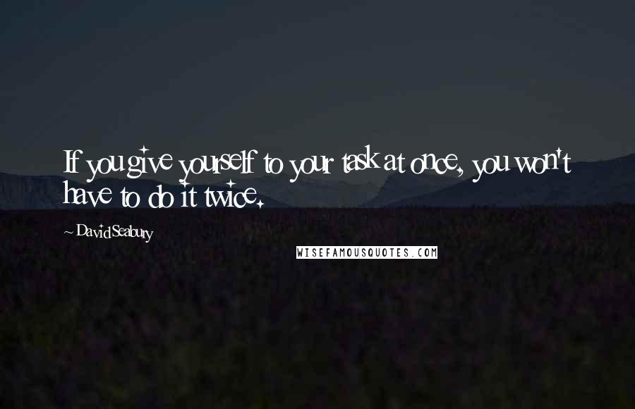 David Seabury quotes: If you give yourself to your task at once, you won't have to do it twice.