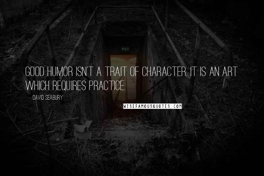 David Seabury quotes: Good humor isn't a trait of character, it is an art which requires practice.