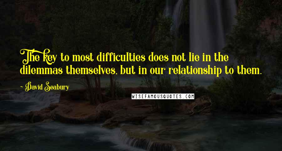 David Seabury quotes: The key to most difficulties does not lie in the dilemmas themselves, but in our relationship to them.