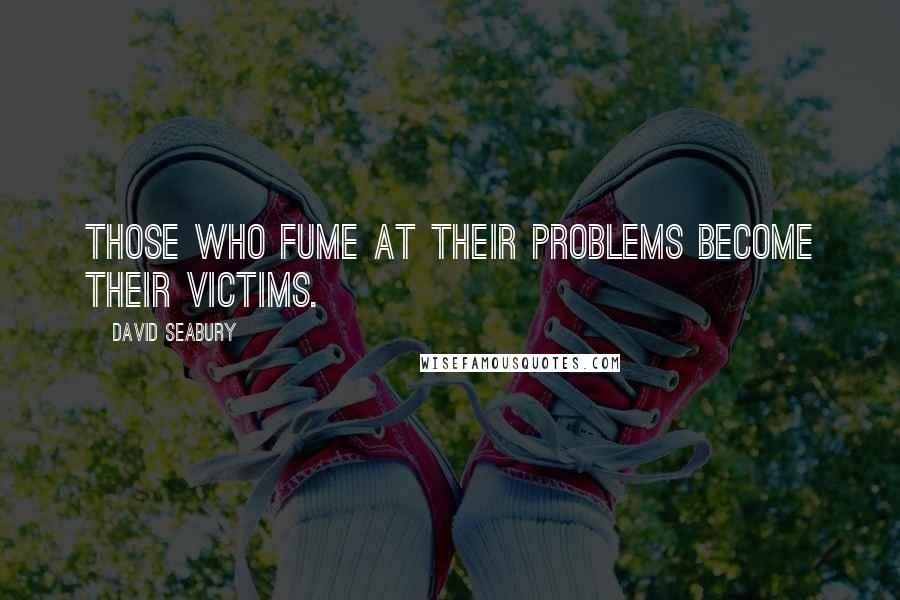 David Seabury quotes: Those who fume at their problems become their victims.