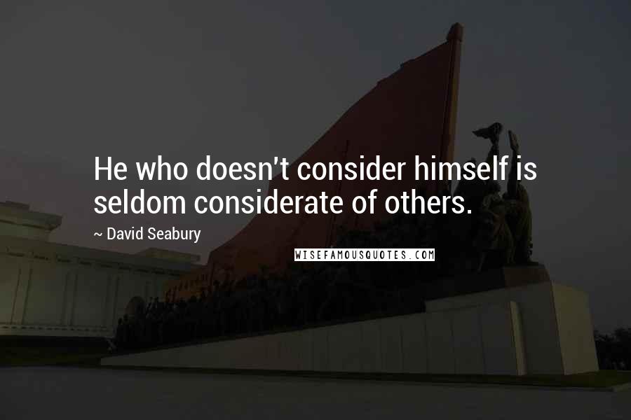 David Seabury quotes: He who doesn't consider himself is seldom considerate of others.