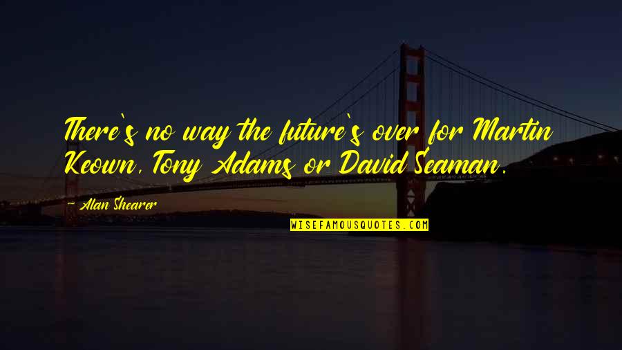 David Seaman Quotes By Alan Shearer: There's no way the future's over for Martin