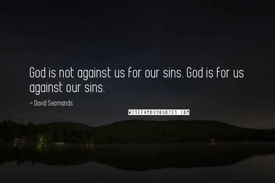 David Seamands quotes: God is not against us for our sins. God is for us against our sins.