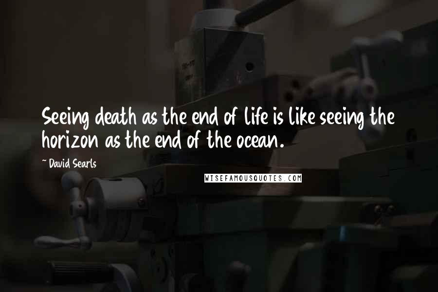 David Searls quotes: Seeing death as the end of life is like seeing the horizon as the end of the ocean.