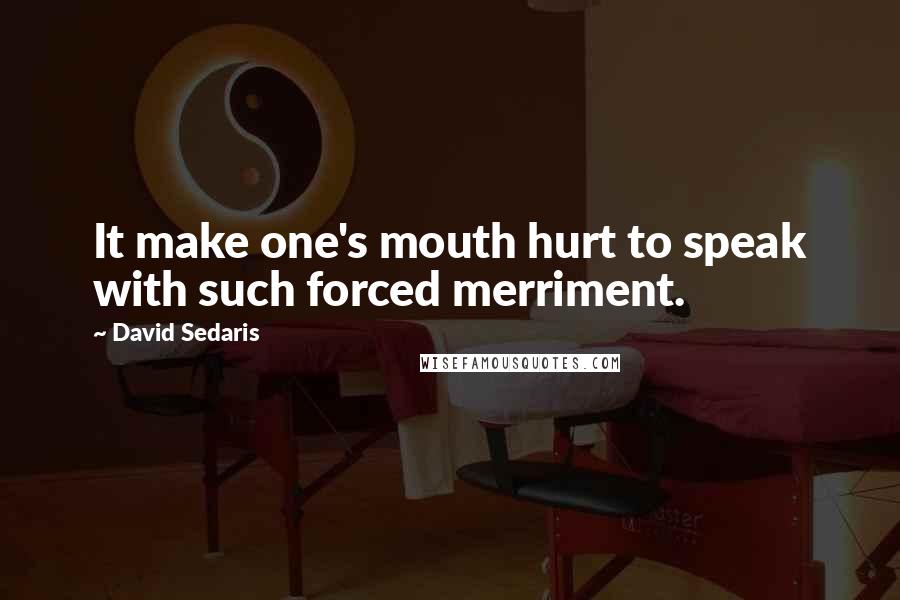 David Sedaris quotes: It make one's mouth hurt to speak with such forced merriment.