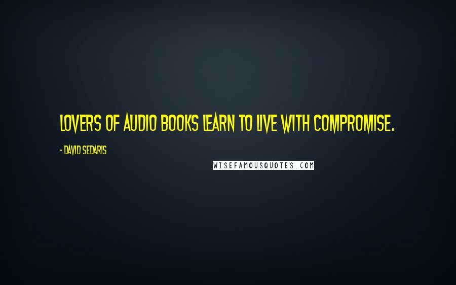 David Sedaris quotes: Lovers of audio books learn to live with compromise.