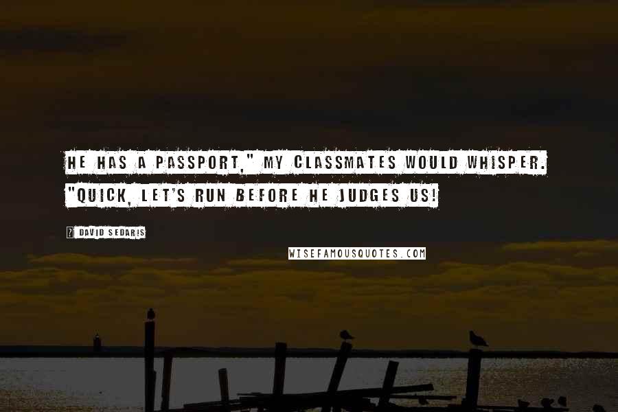 David Sedaris quotes: He has a passport," my classmates would whisper. "Quick, let's run before he judges us!