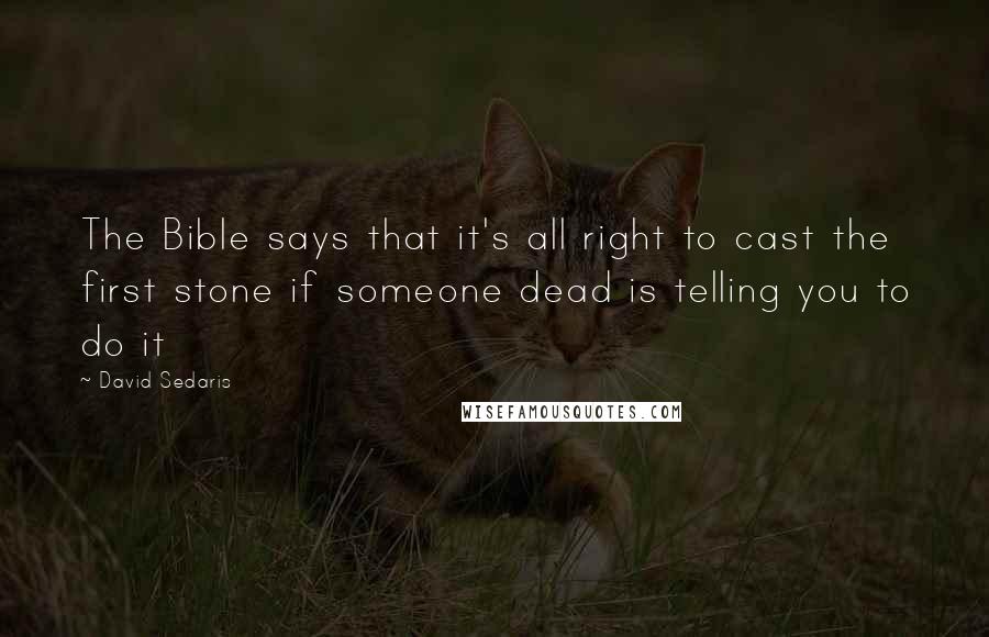 David Sedaris quotes: The Bible says that it's all right to cast the first stone if someone dead is telling you to do it